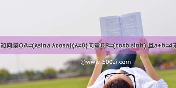 已知向量OA=(λsina λcosa)(λ≠0)向量OB=(cosb sinb) 且a+b=4求O