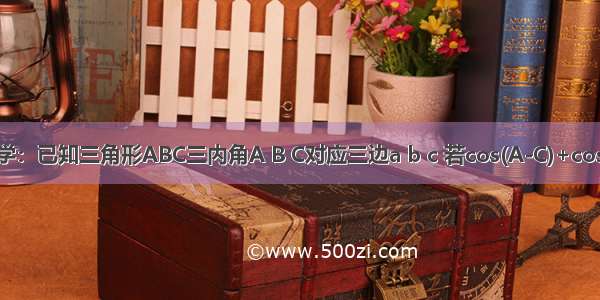 高中数学：已知三角形ABC三内角A B C对应三边a b c 若cos(A-C)+cosB=3/2