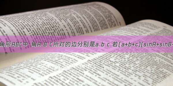 在三角形ABC中 角A B C所对的边分别是a b c 若(a+b+c)(sinA+sinB+sin