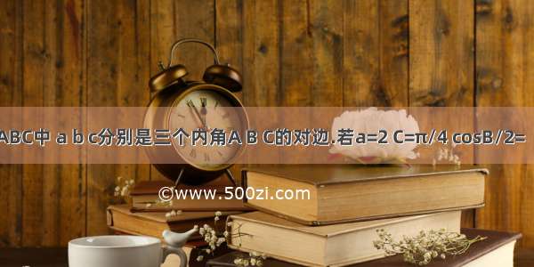 在△ABC中 a b c分别是三个内角A B C的对边.若a=2 C=π/4 cosB/2=（2√5