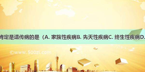 下列疾病肯定是遗传病的是（A. 家族性疾病B. 先天性疾病C. 终生性疾病D. 遗传物质