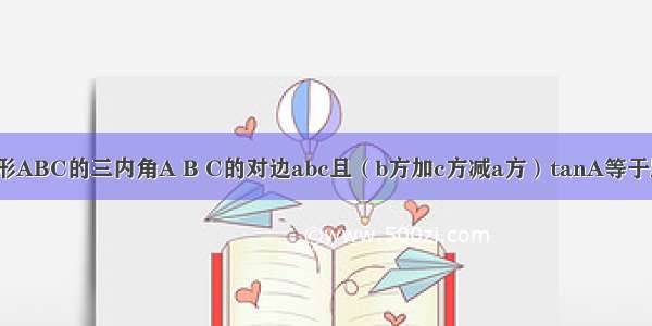 已知若角三角形ABC的三内角A B C的对边abc且（b方加c方减a方）tanA等于跟号3倍bc求角