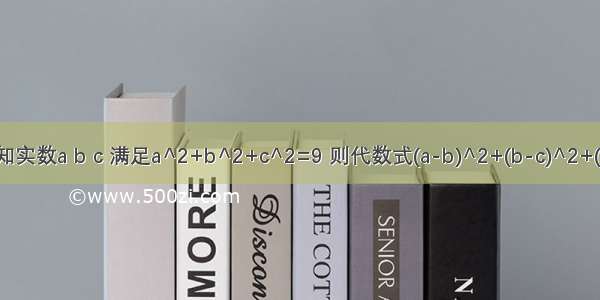 已知实数a b c 满足a^2+b^2+c^2=9 则代数式(a-b)^2+(b-c)^2+(c-a