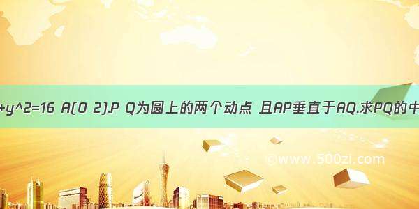 圆C:x^2+y^2=16 A(0 2).P Q为圆上的两个动点 且AP垂直于AQ.求PQ的中点M轨