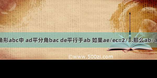 在三角形abc中 ad平分角bac de平行于ab 如果ae/ec=2/3.那么ab/ac等于