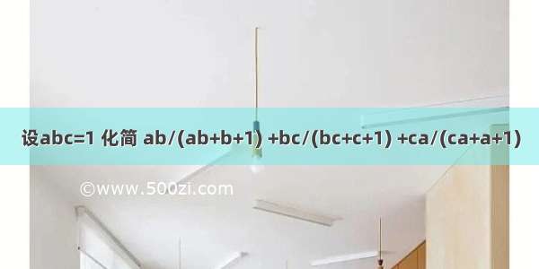 设abc=1 化简 ab/(ab+b+1) +bc/(bc+c+1) +ca/(ca+a+1)