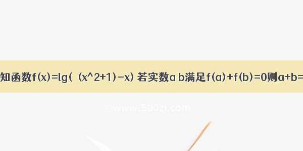 已知函数f(x)=lg(√(x^2+1)-x) 若实数a b满足f(a)+f(b)=0则a+b=