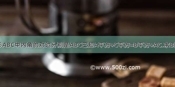 三角形ABC中内角的对边分别是ABC已知A平方+C平方=B平方+AC.求B的大小