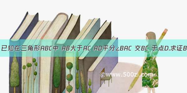 如图所示 已知在三角形ABC中 AB大于AC AD平分∠BAC 交BC 于点D.求证BD大于DC