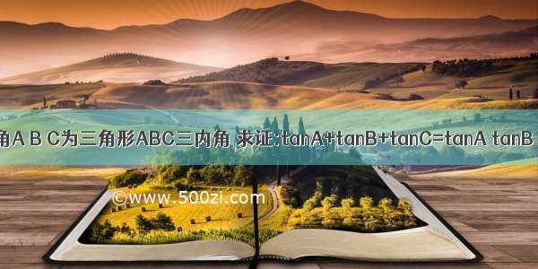 已知角A B C为三角形ABC三内角 求证:tanA+tanB+tanC=tanA tanB tan