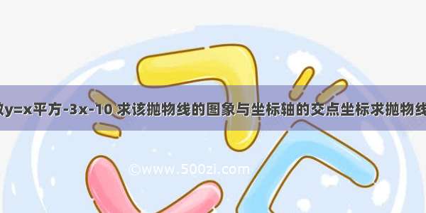 已知二次函数y=x平方-3x-10 求该抛物线的图象与坐标轴的交点坐标求抛物线与x轴的交点