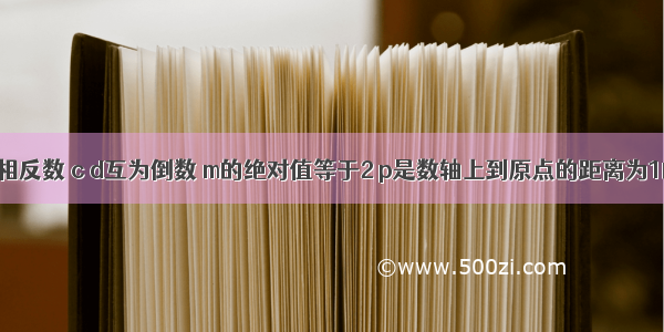 已知 a b互为相反数 c d互为倒数 m的绝对值等于2 p是数轴上到原点的距离为1的数 求cd+2