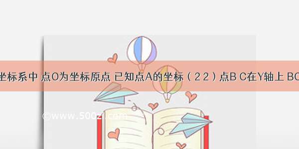 在平面直角坐标系中 点O为坐标原点 已知点A的坐标（2 2）点B C在Y轴上 BC=8 AB=AC