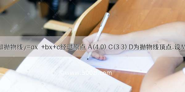 已知抛物线y=ax&#178;+bx+c经过原点 A(4 0) C(3 3) D为抛物线顶点.设M点