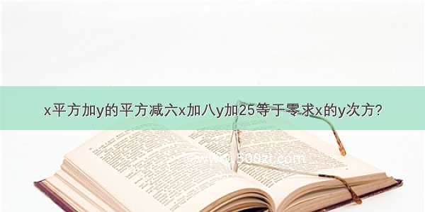 x平方加y的平方减六x加八y加25等于零求x的y次方?