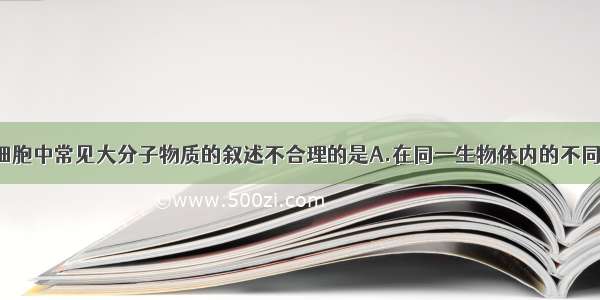 下面对生物细胞中常见大分子物质的叙述不合理的是A.在同一生物体内的不同细胞中 DNA