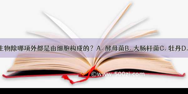 下列四种生物除哪项外都是由细胞构成的？A. 酵母菌B. 大肠杆菌C. 牡丹D. 流感病毒