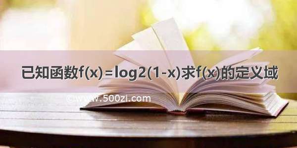 已知函数f(x)=log2(1-x)求f(x)的定义域