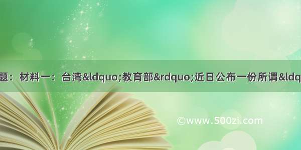 阅读材料 回答下列问题：材料一：台湾“教育部”近日公布一份所谓“高中历史课程纲要