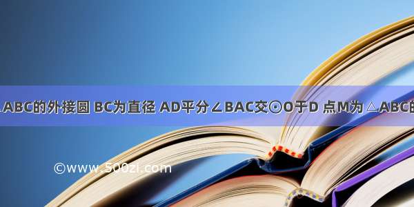 如图 ⊙O为△ABC的外接圆 BC为直径 AD平分∠BAC交⊙O于D 点M为△ABC的内心． （1）