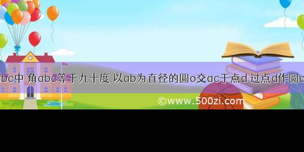 在直角三角形abc中 角abc等于九十度 以ab为直径的圆o交ac于点d 过点d作圆o的切线交bc于