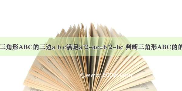 已知三角形ABC的三边a b c满足a^2-ac=b^2-bc 判断三角形ABC的的形状