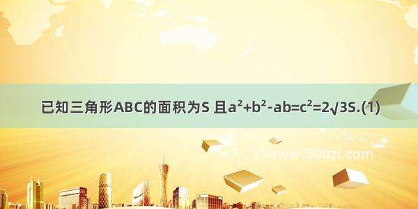 已知三角形ABC的面积为S 且a²+b²-ab=c²=2√3S.(1)