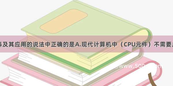 下列关于材料及其应用的说法中正确的是A.现代计算机中（CPU元件）不需要应用半导体材