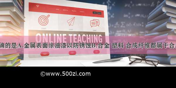 下列说法正确的是A.金属表面涂油漆以防锈蚀B.合金 塑料 合成纤维都属于合成材料C.NH