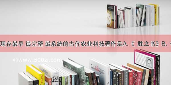 单选题我国现存最早 最完整 最系统的古代农业科技著作是A.《氾胜之书》B.《齐民要术》