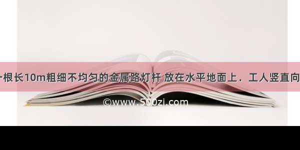 如图所示 一根长10m粗细不均匀的金属路灯杆 放在水平地面上．工人竖直向下用力F1拉