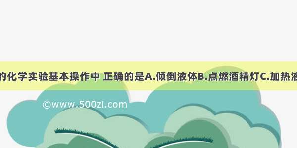 如图所示的化学实验基本操作中 正确的是A.倾倒液体B.点燃酒精灯C.加热液体D.过滤