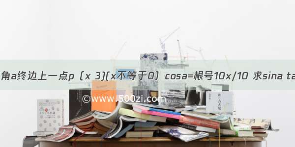 已知角a终边上一点p（x 3)(x不等于0）cosa=根号10x/10 求sina tana.