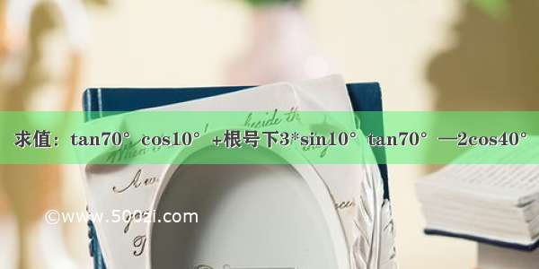 求值：tan70°cos10°+根号下3*sin10°tan70°—2cos40°