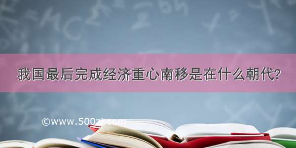 我国最后完成经济重心南移是在什么朝代?