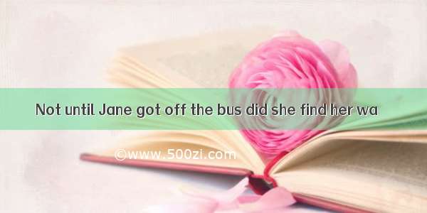 Not until Jane got off the bus did she find her wa