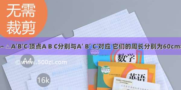 △ABC∽△A′B′C 顶点A B C分别与A′ B′ C′对应 它们的周长分别为60cm和72cm