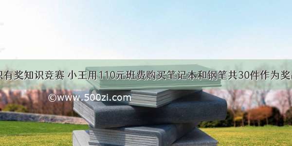 :某班级组织有奖知识竞赛 小王用110元班费购买笔记本和钢笔共30件作为奖品 已知笔记