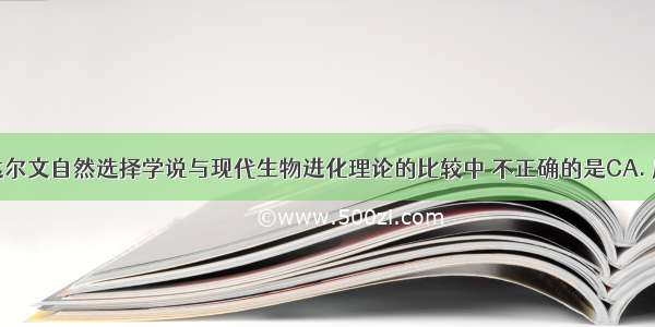 下列有关达尔文自然选择学说与现代生物进化理论的比较中 不正确的是CA. 后者以种群