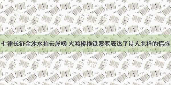 七律长征金沙水拍云崖暖 大渡桥横铁索寒表达了诗人怎样的情感