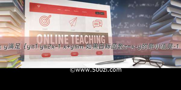 已知实数x y满足｛y≥1 y≤2x-1 x+y≤m 如果目标函数z=x-y的最小值是-1 求实数m