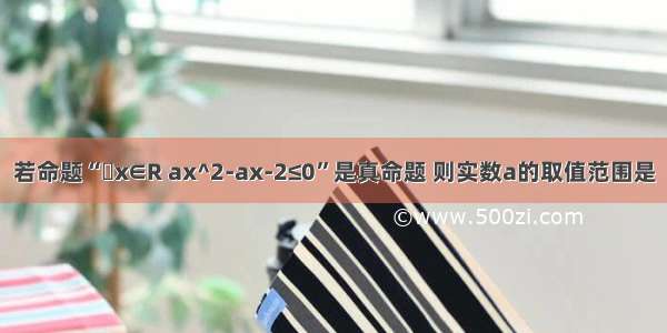 若命题“&#8704;x∈R ax^2-ax-2≤0”是真命题 则实数a的取值范围是