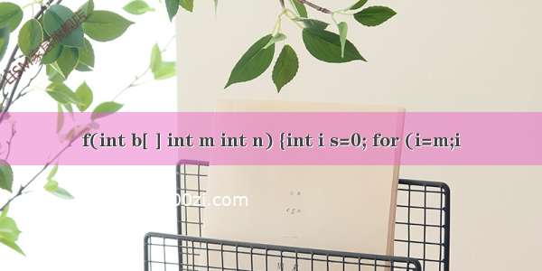 f(int b[ ] int m int n) {int i s=0; for (i=m;i