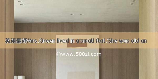 英语翻译Mrs.Green lived in a small flat.She was old an