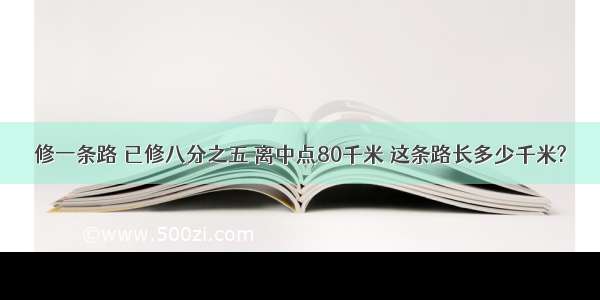 修一条路 已修八分之五 离中点80千米 这条路长多少千米?