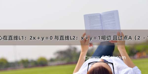 已知圆C的圆心在直线L1：2x＋y＝0 与直线L2：x＋y＝1相切 且过点A（2 －1）.若过点（0