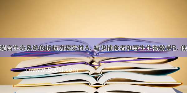 什么措施能提高生态系统的抵抗力稳定性A. 减少捕食者和寄生生物数量B. 使消费者和生