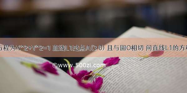 已知圆O的方程为X^2+Y^2=1 直线L1过点A(3 0) 且与圆O相切 问直线L1的方程式是多少