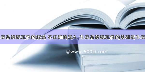 下列有关生态系统稳定性的叙述 不正确的是A. 生态系统稳定性的基础是生态系统具有自