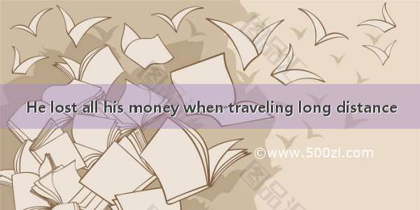 He lost all his money when traveling long distance